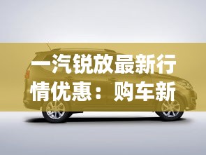 一汽锐放最新行情优惠：购车新选择，价格更亲民