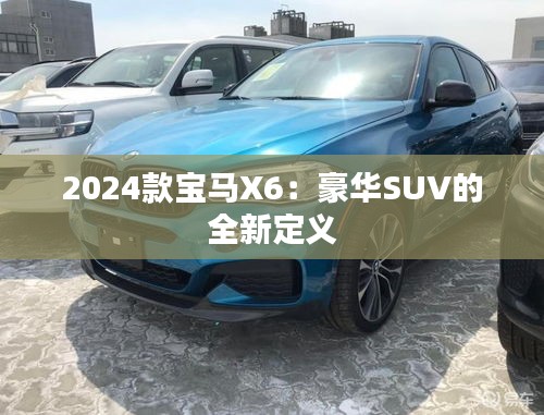 2024款宝马X6：豪华SUV的全新定义