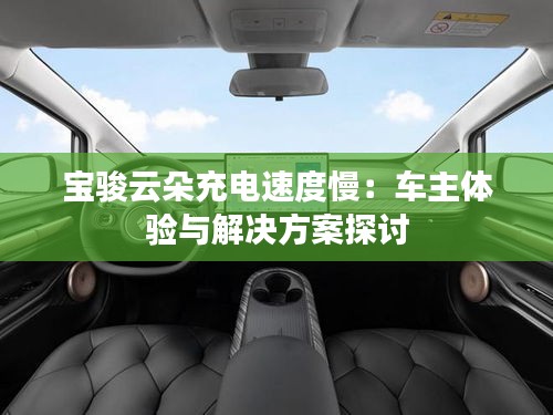 宝骏云朵充电速度慢：车主体验与解决方案探讨