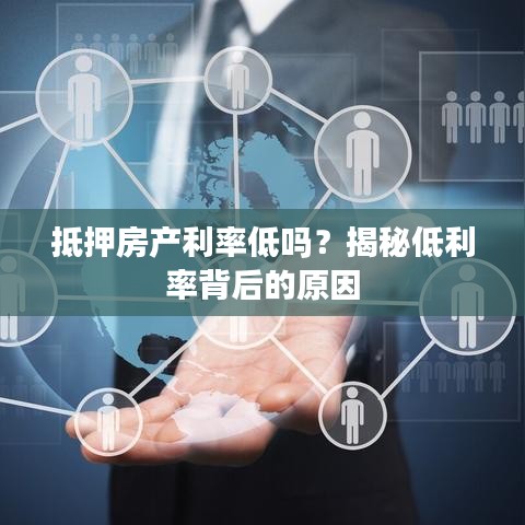 抵押房产利率低吗？揭秘低利率背后的原因