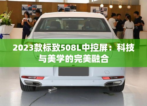 2023款标致508L中控屏：科技与美学的完美融合