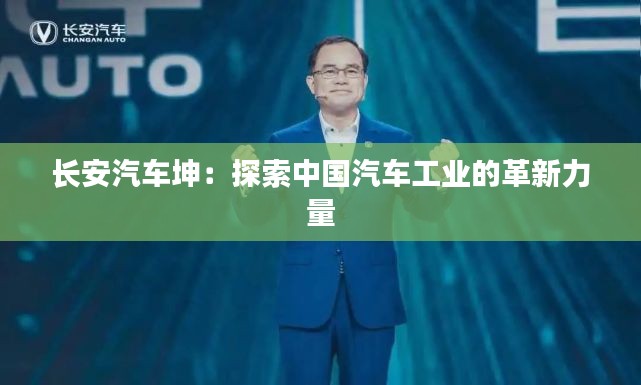 长安汽车坤：探索中国汽车工业的革新力量