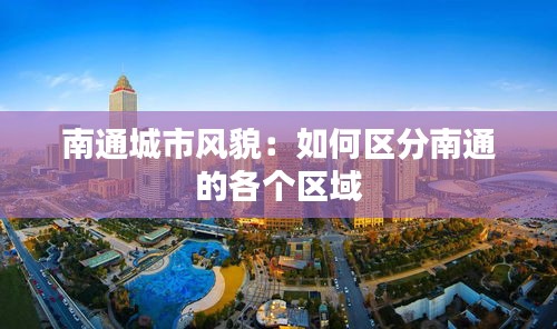 南通城市风貌：如何区分南通的各个区域