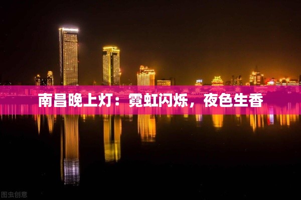 南昌晚上灯：霓虹闪烁，夜色生香