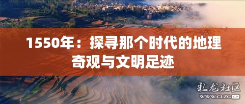 1550年：探寻那个时代的地理奇观与文明足迹