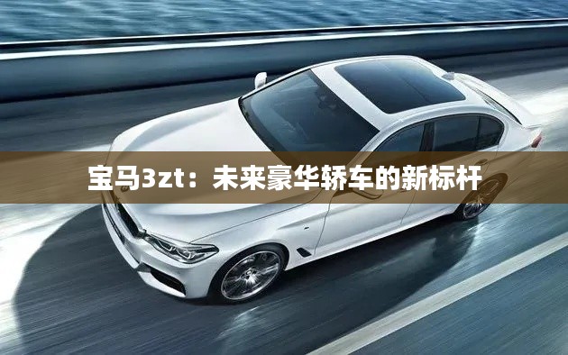 宝马3zt：未来豪华轿车的新标杆