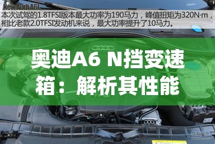 奥迪A6 N挡变速箱：解析其性能与维护