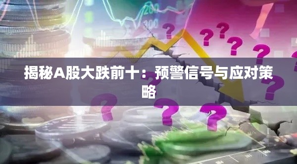 揭秘A股大跌前十：预警信号与应对策略