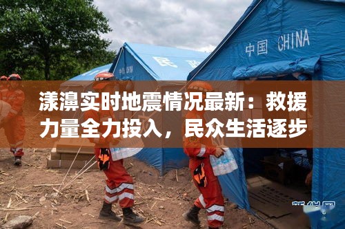 漾濞实时地震情况最新：救援力量全力投入，民众生活逐步恢复