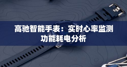 高驰智能手表：实时心率监测功能耗电分析