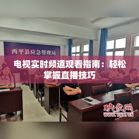 电视实时频道观看指南：轻松掌握直播技巧