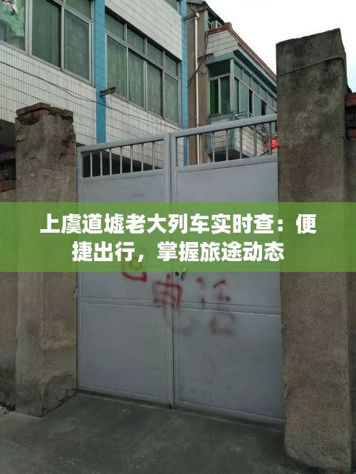 上虞道墟老大列车实时查：便捷出行，掌握旅途动态