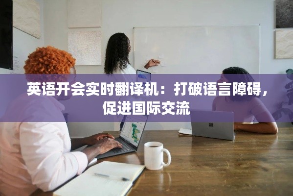 英语开会实时翻译机：打破语言障碍，促进国际交流