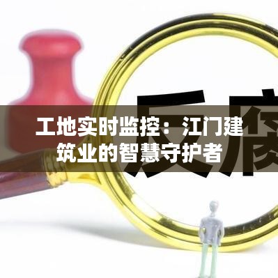 工地实时监控：江门建筑业的智慧守护者