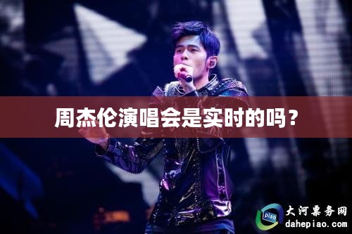 周杰伦演唱会是实时的吗？