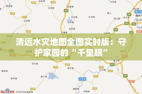 清远水灾地图全图实时版：守护家园的“千里眼”
