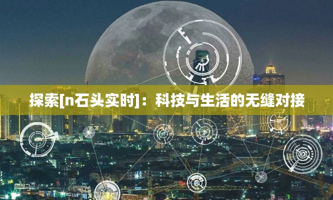 探索[n石头实时]：科技与生活的无缝对接