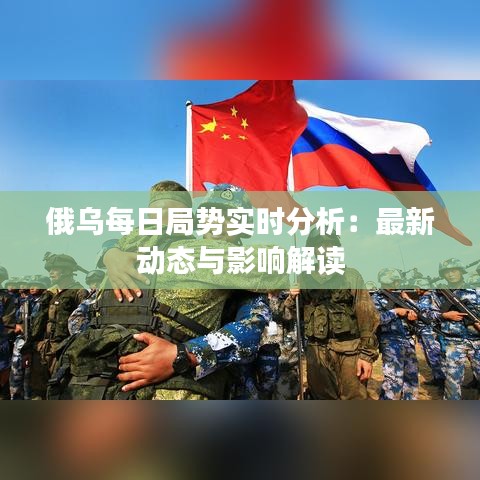 俄乌每日局势实时分析：最新动态与影响解读