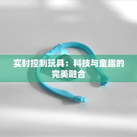 实时控制玩具：科技与童趣的完美融合