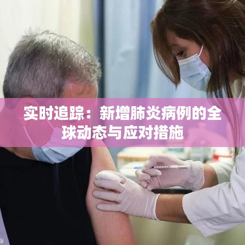 实时追踪：新增肺炎病例的全球动态与应对措施