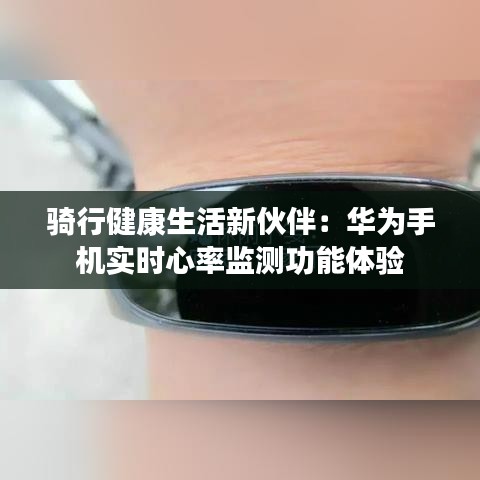 骑行健康生活新伙伴：华为手机实时心率监测功能体验