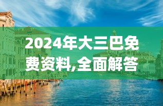 2024年大三巴免费资料,全面解答解释落实_特供版12.355