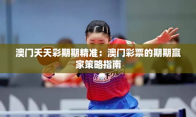 澳门天天彩期期精准：澳门彩票的期期赢家策略指南