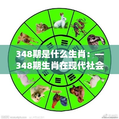 348期是什么生肖：—348期生肖在现代社会的体现与发展