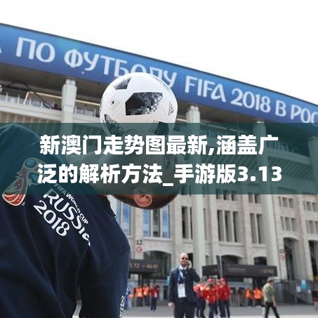 新澳门走势图最新,涵盖广泛的解析方法_手游版3.131