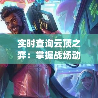 实时查询云顶之弈：掌握战场动态，提升竞技水平
