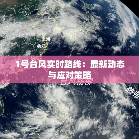 1号台风实时路线：最新动态与应对策略
