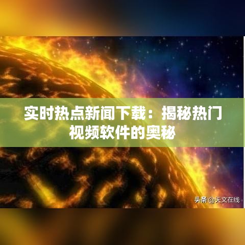 实时热点新闻下载：揭秘热门视频软件的奥秘