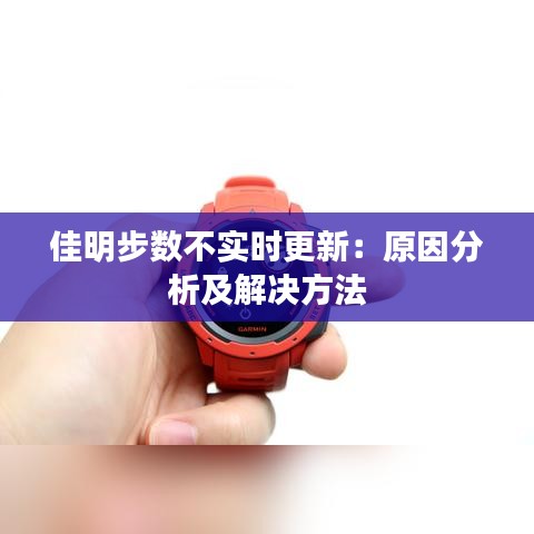 佳明步数不实时更新：原因分析及解决方法