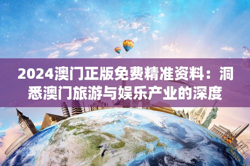2024澳门正版免费精准资料：洞悉澳门旅游与娱乐产业的深度分析