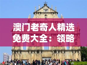 澳门老奇人精选免费大全：领略澳门独特文化魅力的窗口