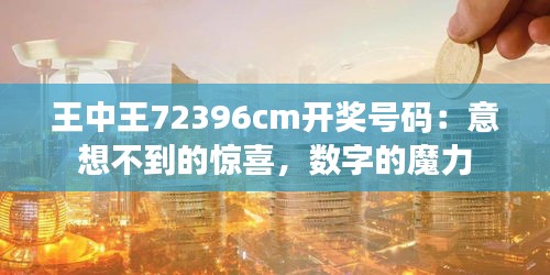 王中王72396cm开奖号码：意想不到的惊喜，数字的魔力