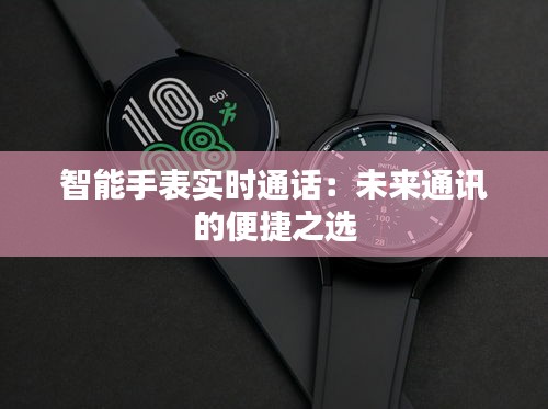 智能手表实时通话：未来通讯的便捷之选