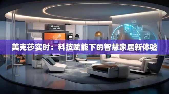 美克莎实时：科技赋能下的智慧家居新体验