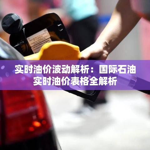 实时油价波动解析：国际石油实时油价表格全解析