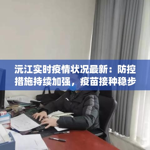 沅江实时疫情状况最新：防控措施持续加强，疫苗接种稳步推进
