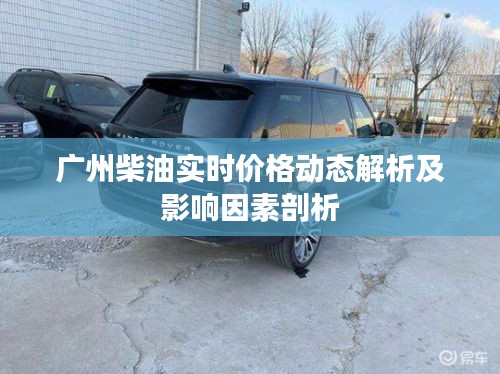 广州柴油实时价格动态解析及影响因素剖析