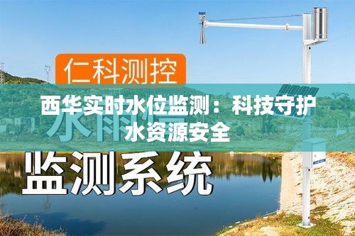 西华实时水位监测：科技守护水资源安全