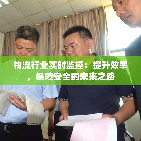 物流行业实时监控：提升效率，保障安全的未来之路