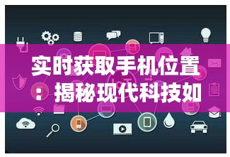 实时获取手机位置：揭秘现代科技如何守护你的行踪