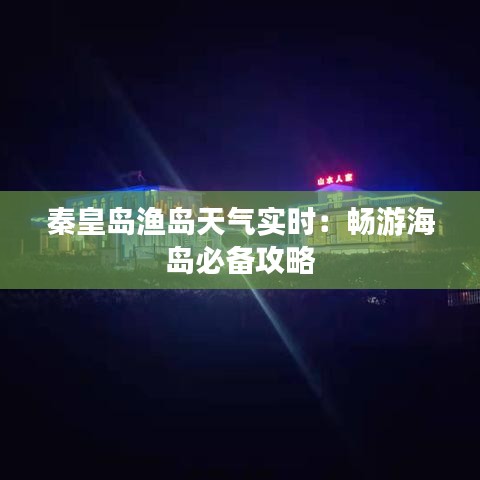 秦皇岛渔岛天气实时：畅游海岛必备攻略