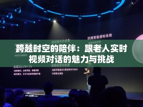 跨越时空的陪伴：跟老人实时视频对话的魅力与挑战