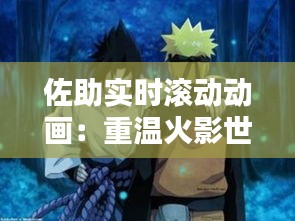 佐助实时滚动动画：重温火影世界的动感瞬间