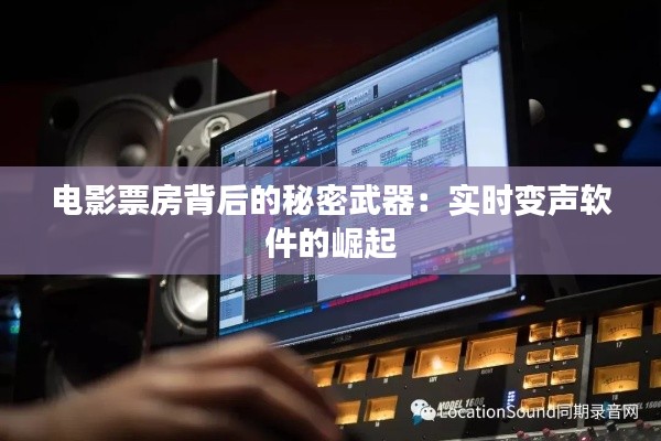 电影票房背后的秘密武器：实时变声软件的崛起