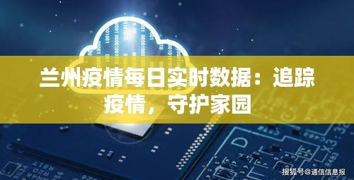 兰州疫情每日实时数据：追踪疫情，守护家园
