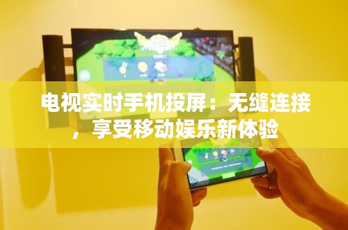 电视实时手机投屏：无缝连接，享受移动娱乐新体验